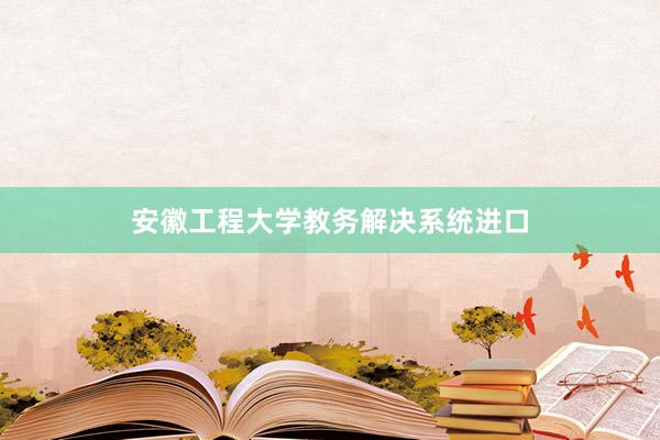 安徽工程大学教务解决系统进口