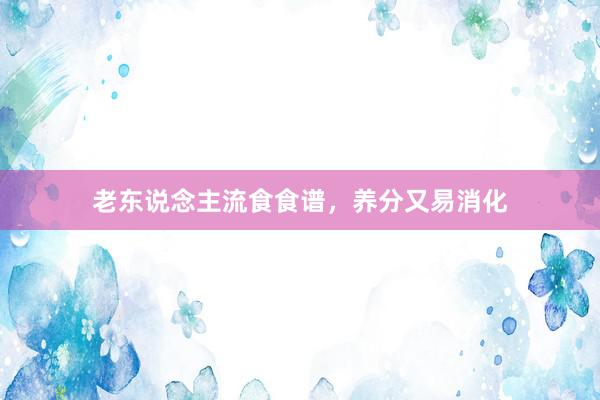 老东说念主流食食谱，养分又易消化