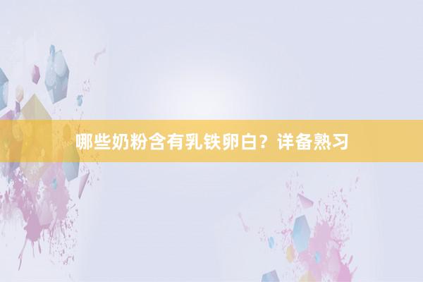 哪些奶粉含有乳铁卵白？详备熟习