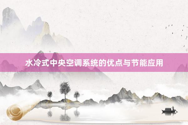 水冷式中央空调系统的优点与节能应用