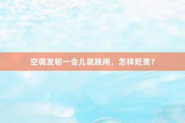 空调发轫一会儿就跳闸，怎样贬责？